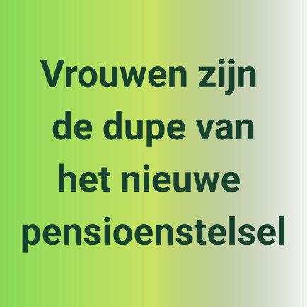 Vrouwen zijn de dupe van het nieuwe pensioenstelsel